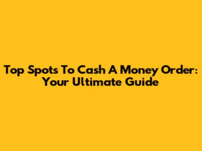 Top Spots To Cash A Money Order: Your Ultimate Guide