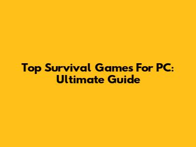 Top Survival Games For PC: Ultimate Guide