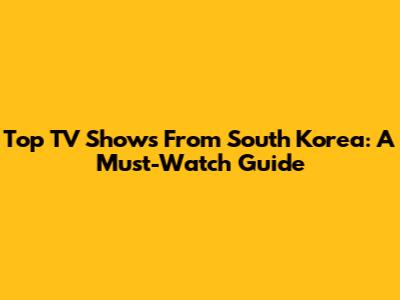 Top TV Shows From South Korea: A Must-Watch Guide