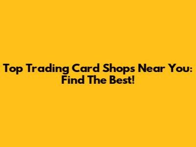 Top Trading Card Shops Near You: Find The Best!
