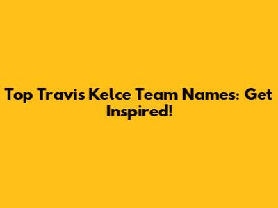 Top Travis Kelce Team Names: Get Inspired!