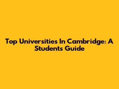 Top Universities In Cambridge: A Student's Guide