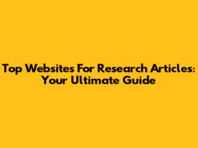 Top Websites For Research Articles: Your Ultimate Guide