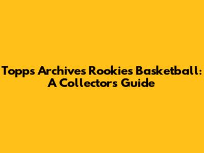 Topps Archives Rookies Basketball: A Collector's Guide