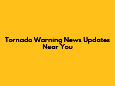 Tornado Warning News Updates Near You