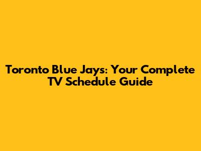 Toronto Blue Jays: Your Complete TV Schedule Guide