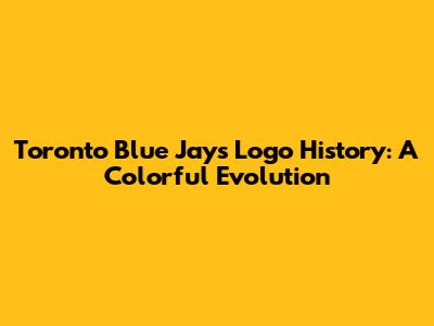 Toronto Blue Jays Logo History: A Colorful Evolution