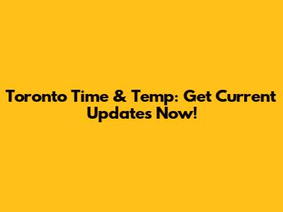 Toronto Time & Temp: Get Current Updates Now!