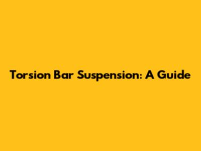 Torsion Bar Suspension: A Guide