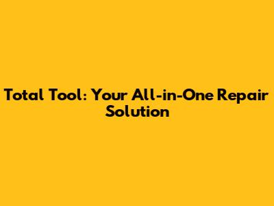 Total Tool: Your All-in-One Repair Solution