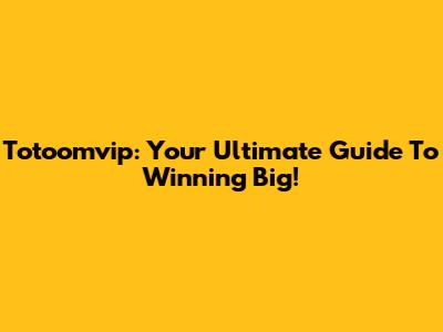 Totoomvip: Your Ultimate Guide To Winning Big!