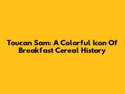 Toucan Sam: A Colorful Icon Of Breakfast Cereal History