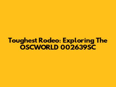 Toughest Rodeo: Exploring The OSCWORLD 002639SC