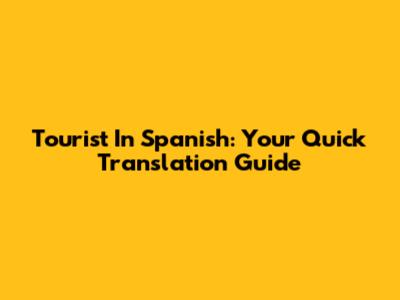Tourist In Spanish: Your Quick Translation Guide