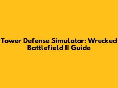 Tower Defense Simulator: Wrecked Battlefield II Guide