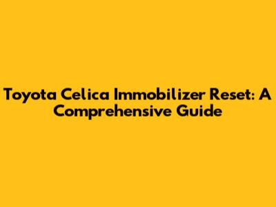 Toyota Celica Immobilizer Reset: A Comprehensive Guide