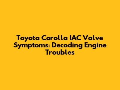 Toyota Corolla IAC Valve Symptoms: Decoding Engine Troubles