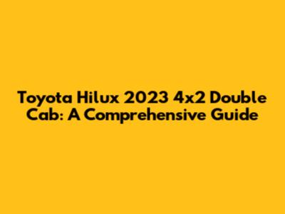 Toyota Hilux 2023 4x2 Double Cab: A Comprehensive Guide
