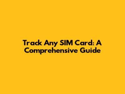 Track Any SIM Card: A Comprehensive Guide
