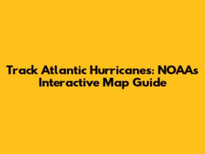 Track Atlantic Hurricanes: NOAA's Interactive Map Guide