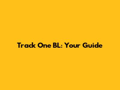 Track One BL: Your Guide