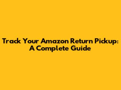 Track Your Amazon Return Pickup: A Complete Guide
