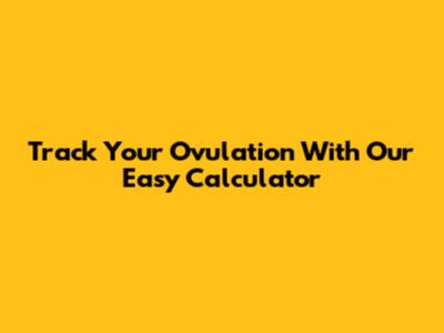 Track Your Ovulation With Our Easy Calculator