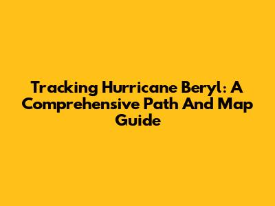 Tracking Hurricane Beryl: A Comprehensive Path And Map Guide