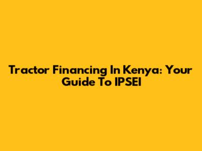 Tractor Financing In Kenya: Your Guide To IPSEI
