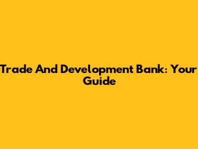 Trade And Development Bank: Your Guide