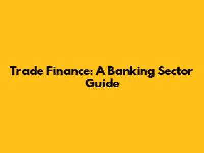 Trade Finance: A Banking Sector Guide