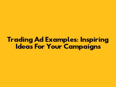 Trading Ad Examples: Inspiring Ideas For Your Campaigns
