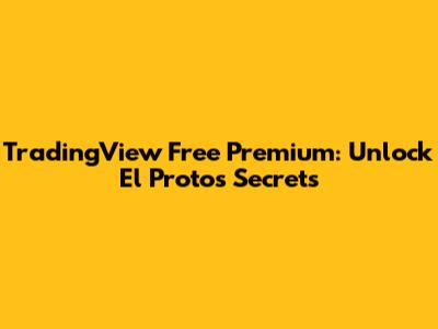 TradingView Free Premium: Unlock El Proto's Secrets