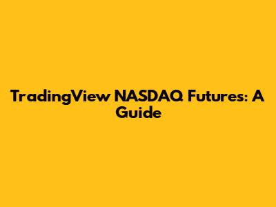 TradingView NASDAQ Futures: A Guide
