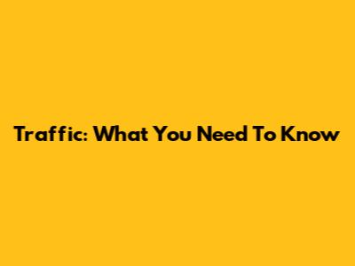 Traffic: What You Need To Know