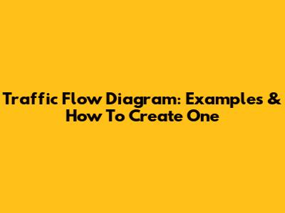 Traffic Flow Diagram: Examples & How To Create One