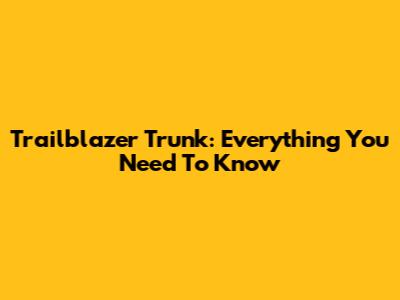 Trailblazer Trunk: Everything You Need To Know