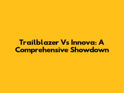 Trailblazer Vs Innova: A Comprehensive Showdown