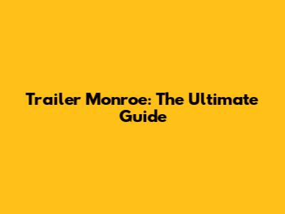 Trailer Monroe: The Ultimate Guide