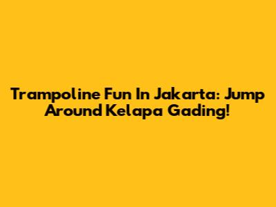 Trampoline Fun In Jakarta: Jump Around Kelapa Gading!