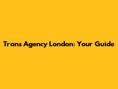 Trans Agency London: Your Guide