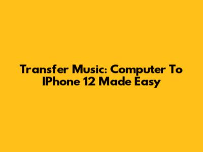 Transfer Music: Computer To IPhone 12 Made Easy