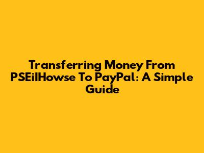 Transferring Money From PSEiIHowse To PayPal: A Simple Guide
