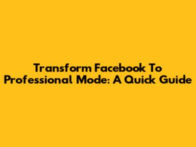 Transform Facebook To Professional Mode: A Quick Guide