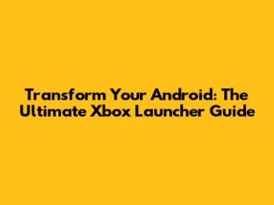 Transform Your Android: The Ultimate Xbox Launcher Guide