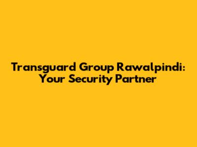 Transguard Group Rawalpindi: Your Security Partner