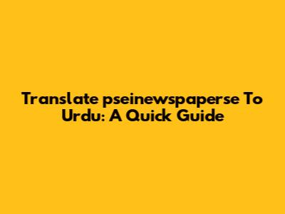 Translate 'pseinewspaperse' To Urdu: A Quick Guide