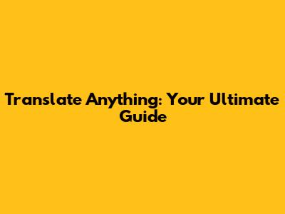 Translate Anything: Your Ultimate Guide