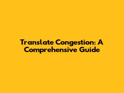 Translate Congestion: A Comprehensive Guide