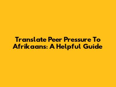 Translate Peer Pressure To Afrikaans: A Helpful Guide
